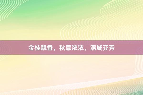 金桂飘香，秋意浓浓，满城芬芳