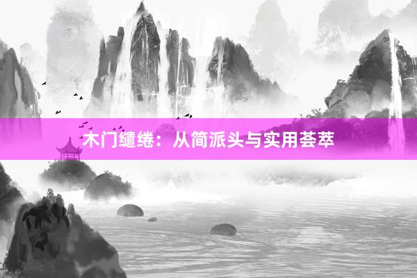 木门缱绻：从简派头与实用荟萃