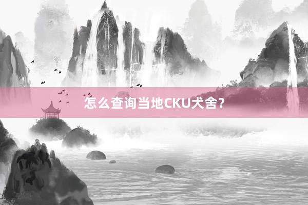 怎么查询当地CKU犬舍？