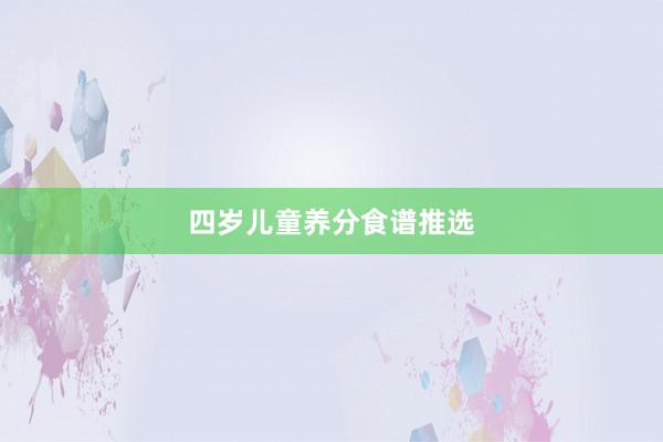 四岁儿童养分食谱推选