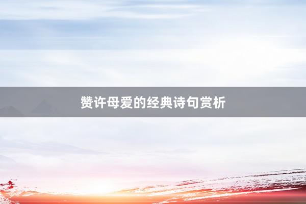 赞许母爱的经典诗句赏析